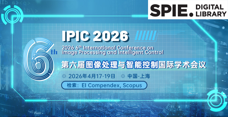 【SPIE出版】第六届图像处理与智能控制国际学术会议（IPIC 2026）