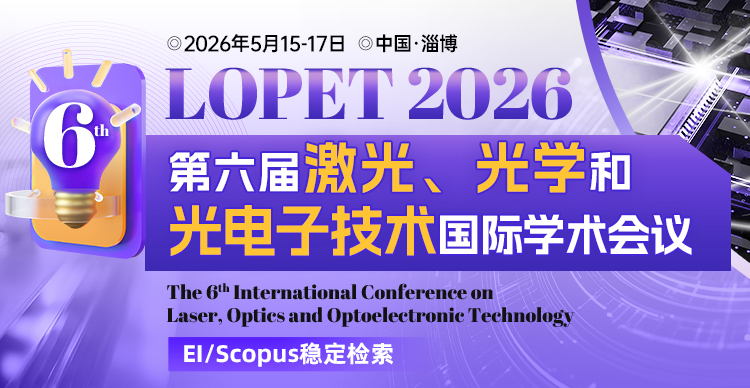 【EI会议丨淄博+线上同步】第六届激光、光学与光电子国际学术会议（LOPET 2026）