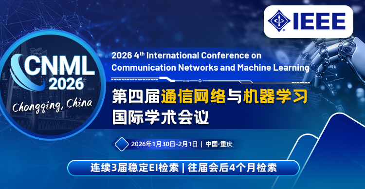 【IEEE出版|往届会后4个月EI检索】第四届通信网络与机器学习国际学术会议（CNML 2026）