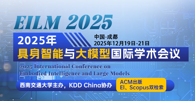 【院士报告 | 西南交通大学主办 | EI检索】2025年具身智能与大模型国际学术会议（EILM 2025）