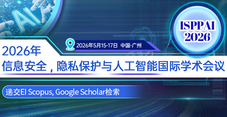 【ACM出版|EI检索|广州计算机学会主办】2026年信息安全，隐私保护与人工智能国际学术会议（ISPPAI 2026）