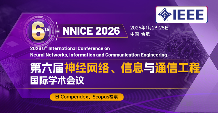 【IEEE出版|安徽大学主办】第六届神经网络、信息与通信工程国际学术会议（NNICE 2026）