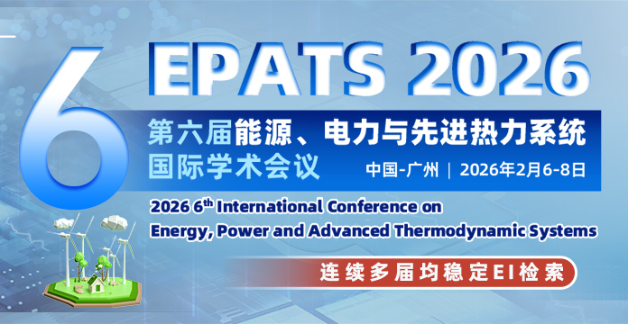 【连续多届稳定EI检索】第六届能源、电力与先进热力系统国际学术会议（EPATS 2026）