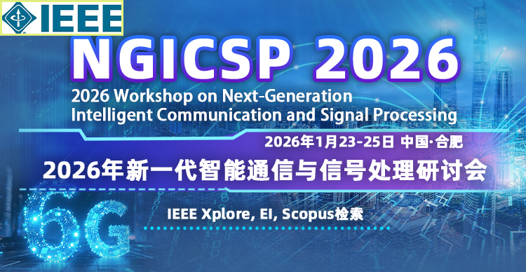【IEEE出版】2026年新一代智能通信与信号处理研讨会（NGICSP 2026）